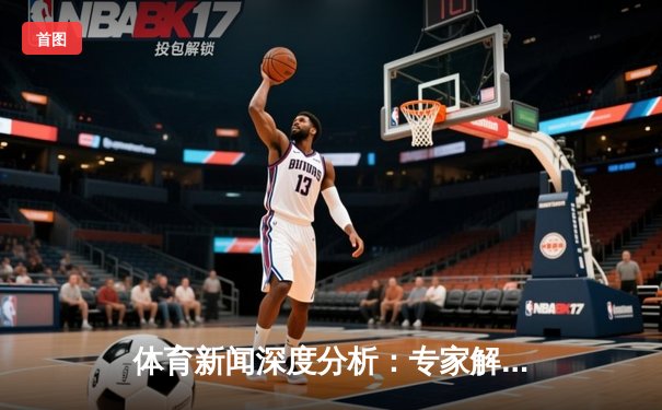体育新闻深度分析：专家解读