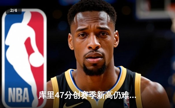 库里47分创赛季新高仍难救主 勇士加时憾负凯尔特人暴露致命短板 - 2