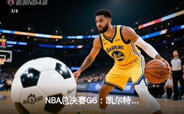NBA总决赛G6：凯尔特人逆袭勇士，塔图姆砍下34分扳平系列赛 - 3