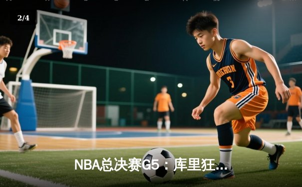 NBA总决赛G5：库里狂轰43分力挽狂澜，勇士客场逆转夺冠在望 - 2