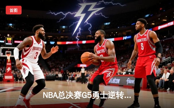NBA总决赛G5勇士逆转凯尔特人夺冠 库里狂砍34分荣膺FMVP
