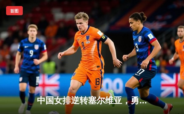 中国女排逆转塞尔维亚，勇夺世联赛香港站冠军