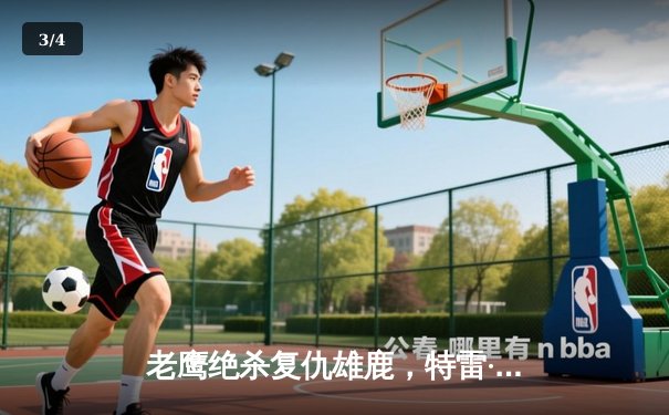 老鹰绝杀复仇雄鹿，特雷·杨关键三分锁定胜局 - 3