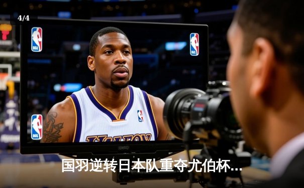 国羽逆转日本队重夺尤伯杯，何冰娇决胜局力克山口茜成关键 - 4