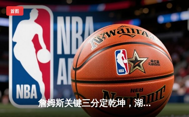 詹姆斯关键三分定乾坤，湖人加时险胜勇士挺进西决