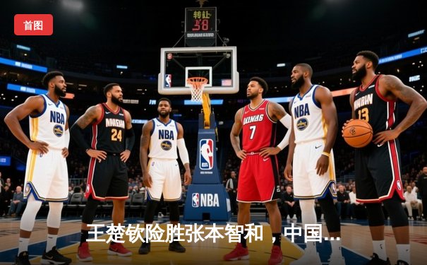 王楚钦险胜张本智和，中国男乒4-3力克日本卫冕世乒赛男团冠军