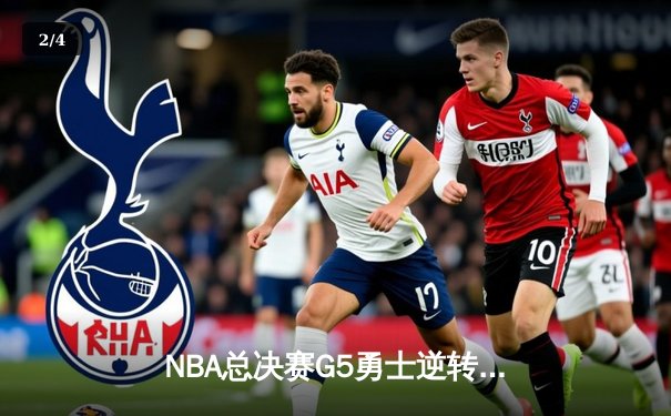 NBA总决赛G5勇士逆转凯尔特人夺赛点 库里三分雨浇灭绿军反扑 - 2