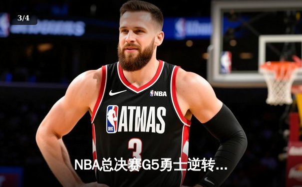 NBA总决赛G5勇士逆转凯尔特人夺赛点 库里三分雨浇灭绿军反扑 - 3