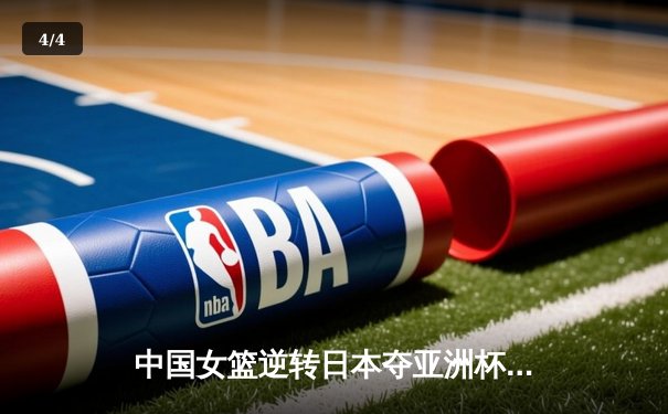 中国女篮逆转日本夺亚洲杯冠军，韩旭23+15统治内线 - 4