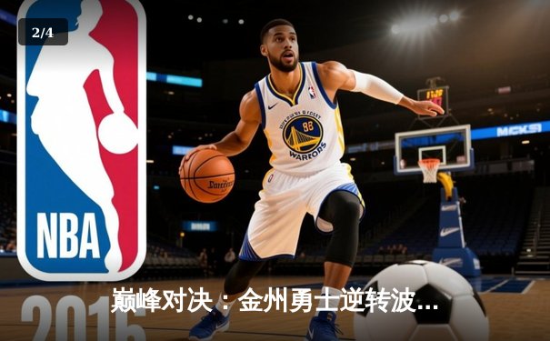 巅峰对决：金州勇士逆转波士顿凯尔特人，库里狂砍45分率队锁定总决赛席位 - 2