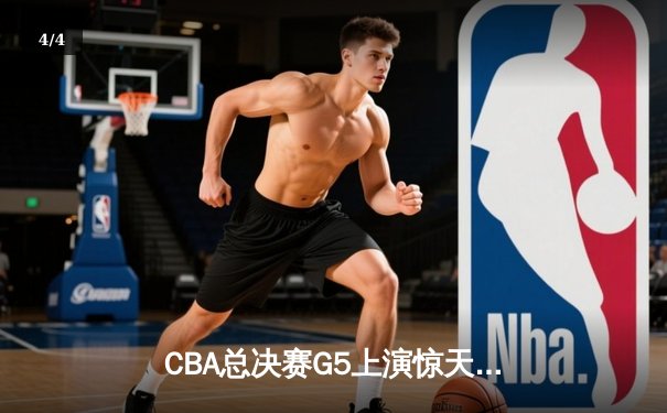 CBA总决赛G5上演惊天逆转 辽宁男篮加时险胜广东夺赛点 - 4