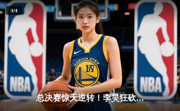 总决赛惊天逆转！李昊狂砍42分率队加时险胜广东 - 3