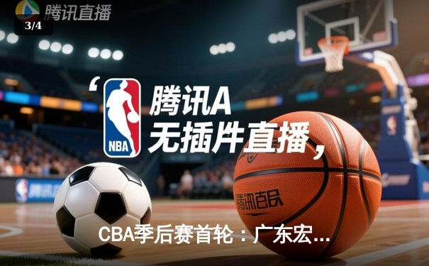 CBA季后赛首轮：广东宏远逆转辽宁本钢，胡明轩独砍35分率队晋级 - 3