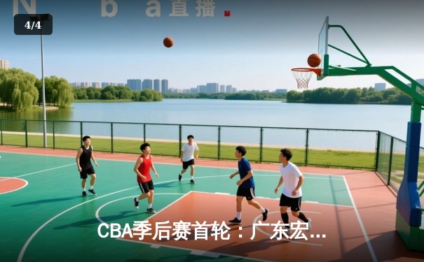 CBA季后赛首轮：广东宏远逆转辽宁本钢，胡明轩独砍35分率队晋级 - 4