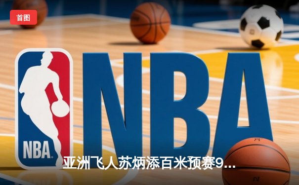 亚洲飞人苏炳添百米预赛9秒98强势晋级 创赛季最佳状态火热