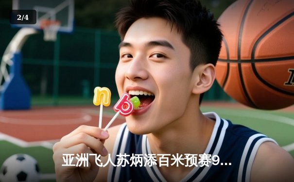 亚洲飞人苏炳添百米预赛9秒98强势晋级 创赛季最佳状态火热 - 2