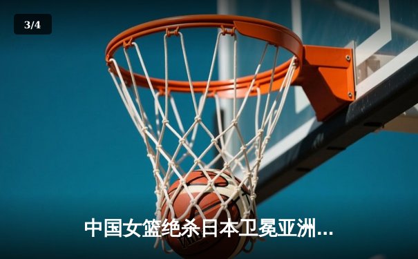中国女篮绝杀日本卫冕亚洲杯 韩旭23+16荣膺MVP - 3