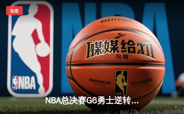 NBA总决赛G6勇士逆转凯尔特人夺冠，库里34分荣膺FMVP