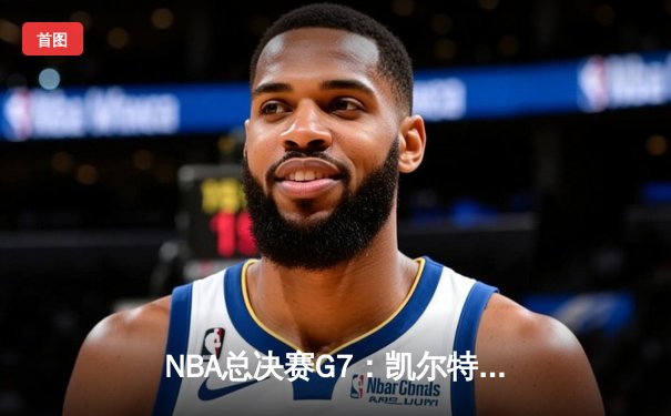NBA总决赛G7：凯尔特人加时险胜勇士，塔图姆50分创历史