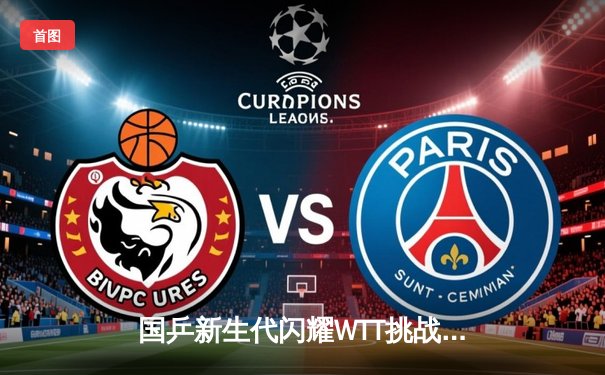 国乒新生代闪耀WTT挑战赛 林诗栋鏖战五局逆转张本智和夺冠