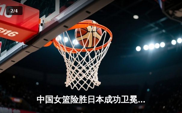 中国女篮险胜日本成功卫冕 韩旭23+15制霸内线锁定亚洲杯冠军 - 2