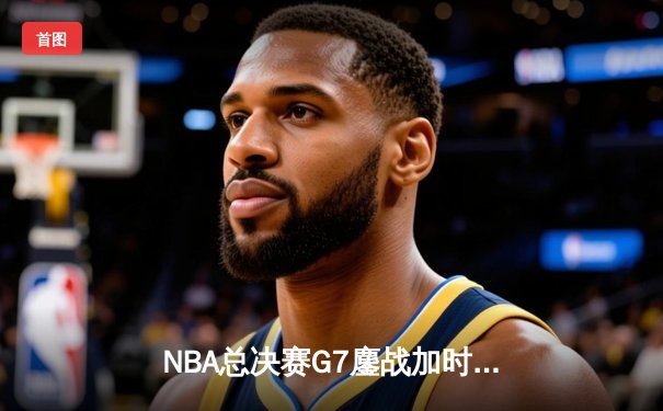 NBA总决赛G7鏖战加时 掘金队史首冠约基奇41分封神