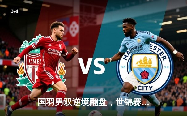 国羽男双逆境翻盘，世锦赛鏖战三局险胜日本组合 - 3