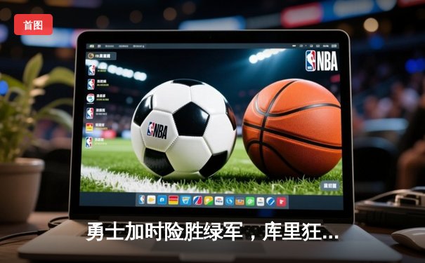 勇士加时险胜绿军，库里狂砍45分捍卫主场荣耀