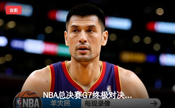 NBA总决赛G7终极对决：掘金加时鏖战险胜热火，约基奇41分三双封神