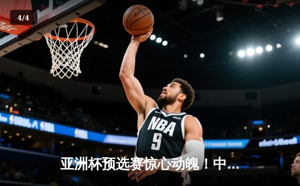 亚洲杯预选赛惊心动魄！中国男篮加时险胜日本，周琦独砍28分17篮板 - 4