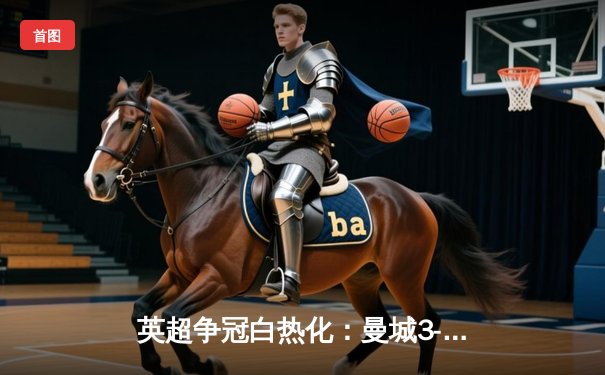 英超争冠白热化：曼城3-2绝杀热刺 哈兰德双响领跑射手榜