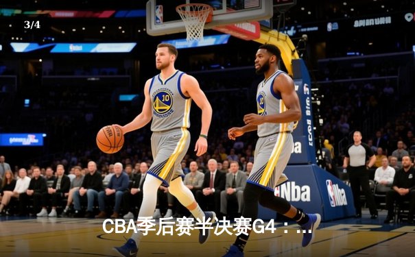 CBA季后赛半决赛G4：辽宁本钢逆转广东宏远，张镇麟35分创生涯新高 - 3