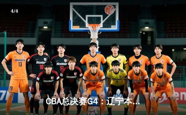 CBA总决赛G4：辽宁本钢加时险胜广东宏远，总比分扳成2-2平 - 4