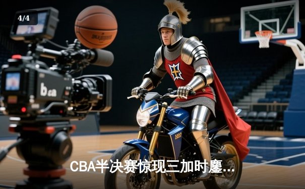 CBA半决赛惊现三加时鏖战 辽宁本钢逆转广东宏远夺赛点 - 4