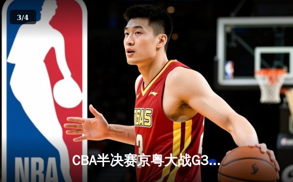 CBA半决赛京粤大战G3：广东加时逆转北京 胡明轩28分献绝命三分 - 3