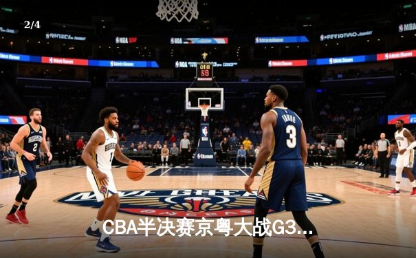 CBA半决赛京粤大战G3：广东加时逆转北京 胡明轩35分创生涯新高 - 2