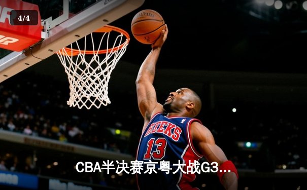 CBA半决赛京粤大战G3：广东加时逆转北京 胡明轩35分创生涯新高 - 4