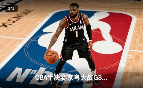CBA半决赛京粤大战G3：广东加时逆转北京 胡明轩28分献绝命三分 - 3