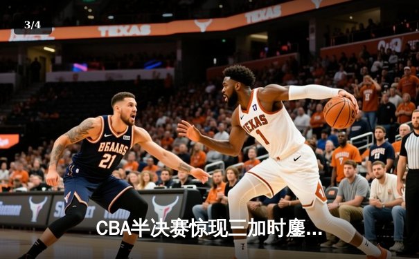 CBA半决赛惊现三加时鏖战 辽宁本钢逆转广东宏远夺赛点 - 3