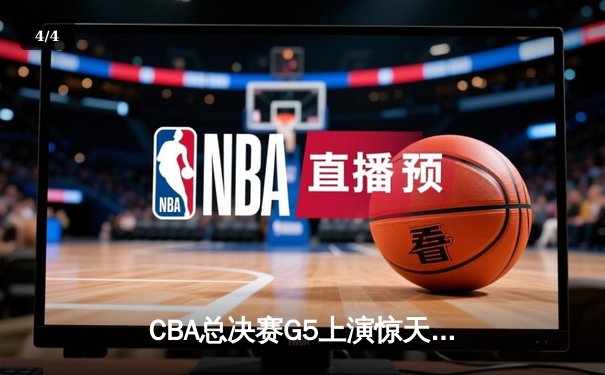 CBA总决赛G5上演惊天逆转 辽宁本钢加时险胜广东宏远夺赛点 - 4