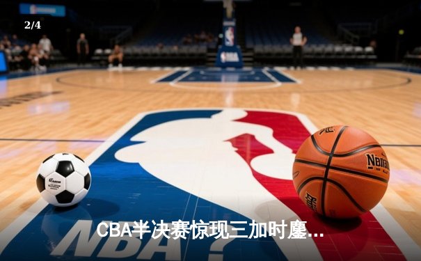 CBA半决赛惊现三加时鏖战 辽宁本钢逆转广东宏远夺赛点 - 2